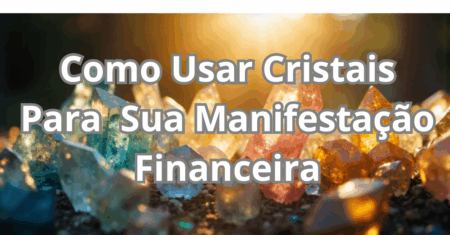 Como Usar Cristais Para Potencializar Sua Manifestação Financeira.